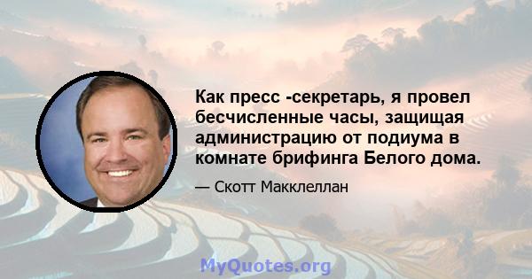 Как пресс -секретарь, я провел бесчисленные часы, защищая администрацию от подиума в комнате брифинга Белого дома.