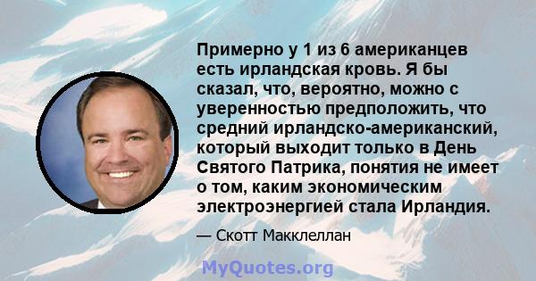 Примерно у 1 из 6 американцев есть ирландская кровь. Я бы сказал, что, вероятно, можно с уверенностью предположить, что средний ирландско-американский, который выходит только в День Святого Патрика, понятия не имеет о