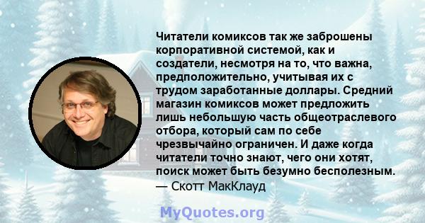 Читатели комиксов так же заброшены корпоративной системой, как и создатели, несмотря на то, что важна, предположительно, учитывая их с трудом заработанные доллары. Средний магазин комиксов может предложить лишь