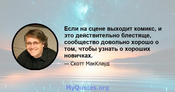 Если на сцене выходит комикс, и это действительно блестяще, сообщество довольно хорошо о том, чтобы узнать о хороших новичках.