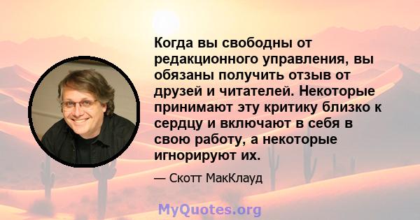 Когда вы свободны от редакционного управления, вы обязаны получить отзыв от друзей и читателей. Некоторые принимают эту критику близко к сердцу и включают в себя в свою работу, а некоторые игнорируют их.