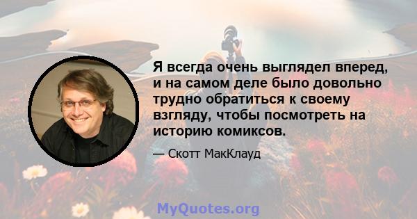 Я всегда очень выглядел вперед, и на самом деле было довольно трудно обратиться к своему взгляду, чтобы посмотреть на историю комиксов.