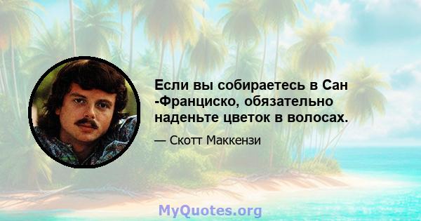 Если вы собираетесь в Сан -Франциско, обязательно наденьте цветок в волосах.