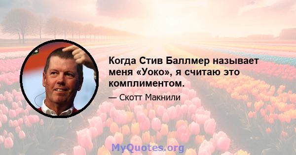 Когда Стив Баллмер называет меня «Уоко», я считаю это комплиментом.