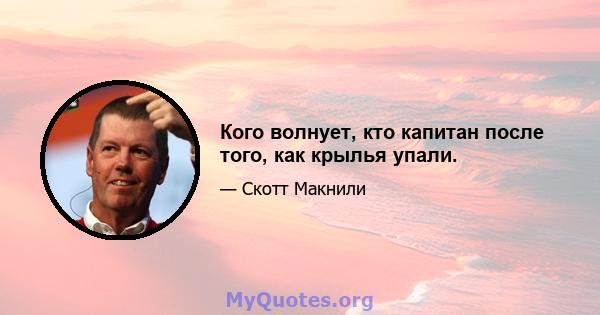 Кого волнует, кто капитан после того, как крылья упали.