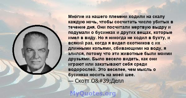 Многие из нашего племени ходили на скалу каждую ночь, чтобы сосчитать число убитых в течение дня. Они посчитали мертвую выдру и подумали о бусинках и других вещах, которые имел в виду. Но я никогда не ходил в бухту, и