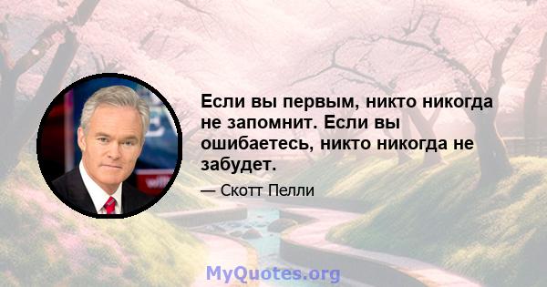 Если вы первым, никто никогда не запомнит. Если вы ошибаетесь, никто никогда не забудет.