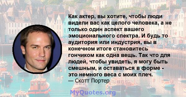 Как актер, вы хотите, чтобы люди видели вас как целого человека, а не только один аспект вашего эмоционального спектра. И будь то аудитория или индустрия, вы в конечном итоге становитесь гончиком как одна вещь. Так что