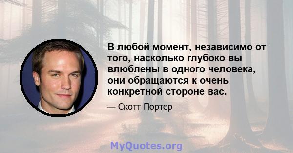 В любой момент, независимо от того, насколько глубоко вы влюблены в одного человека, они обращаются к очень конкретной стороне вас.