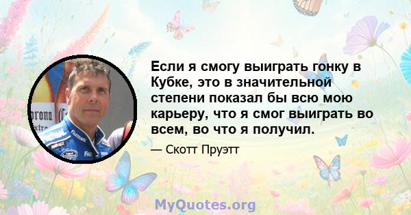 Если я смогу выиграть гонку в Кубке, это в значительной степени показал бы всю мою карьеру, что я смог выиграть во всем, во что я получил.