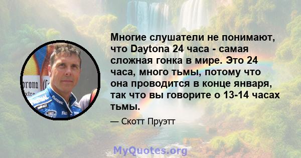 Многие слушатели не понимают, что Daytona 24 часа - самая сложная гонка в мире. Это 24 часа, много тьмы, потому что она проводится в конце января, так что вы говорите о 13-14 часах тьмы.