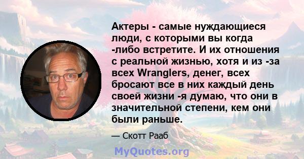 Актеры - самые нуждающиеся люди, с которыми вы когда -либо встретите. И их отношения с реальной жизнью, хотя и из -за всех Wranglers, денег, всех бросают все в них каждый день своей жизни -я думаю, что они в