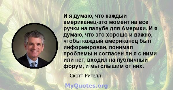 И я думаю, что каждый американец-это момент на все ручки на палубе для Америки. И я думаю, что это хорошо и важно, чтобы каждый американец был информирован, понимал проблемы и согласен ли я с ними или нет, входил на