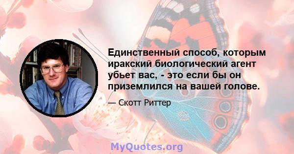 Единственный способ, которым иракский биологический агент убьет вас, - это если бы он приземлился на вашей голове.