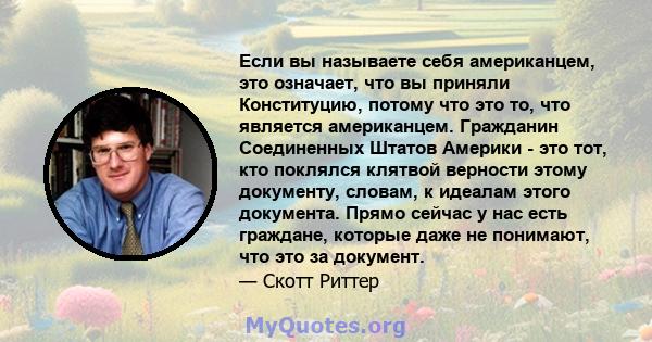 Если вы называете себя американцем, это означает, что вы приняли Конституцию, потому что это то, что является американцем. Гражданин Соединенных Штатов Америки - это тот, кто поклялся клятвой верности этому документу,