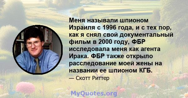 Меня называли шпионом Израиля с 1996 года, и с тех пор, как я снял свой документальный фильм в 2000 году, ФБР исследовала меня как агента Ирака. ФБР также открыло расследование моей жены на названии ее шпионом КГБ.