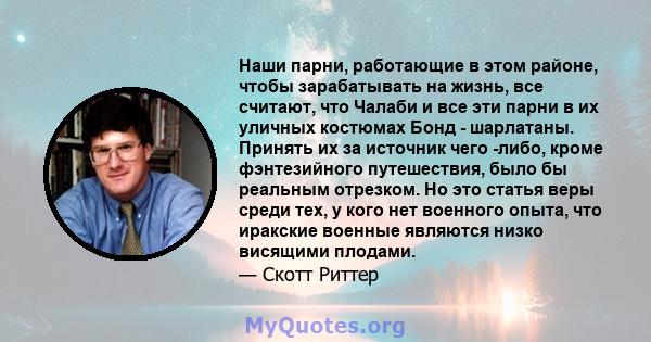 Наши парни, работающие в этом районе, чтобы зарабатывать на жизнь, все считают, что Чалаби и все эти парни в их уличных костюмах Бонд - шарлатаны. Принять их за источник чего -либо, кроме фэнтезийного путешествия, было