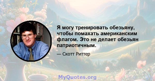 Я могу тренировать обезьяну, чтобы помахать американским флагом. Это не делает обезьян патриотичным.