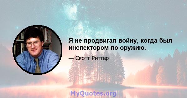 Я не продвигал войну, когда был инспектором по оружию.