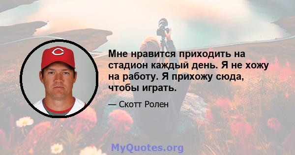 Мне нравится приходить на стадион каждый день. Я не хожу на работу. Я прихожу сюда, чтобы играть.