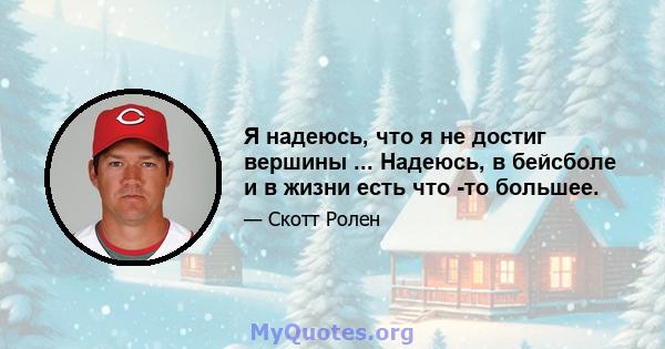 Я надеюсь, что я не достиг вершины ... Надеюсь, в бейсболе и в жизни есть что -то большее.