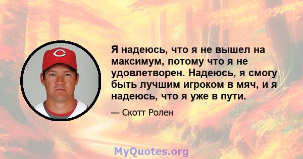 Я надеюсь, что я не вышел на максимум, потому что я не удовлетворен. Надеюсь, я смогу быть лучшим игроком в мяч, и я надеюсь, что я уже в пути.