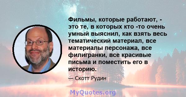 Фильмы, которые работают, - это те, в которых кто -то очень умный выяснил, как взять весь тематический материал, все материалы персонажа, все филигранки, все красивые письма и поместить его в историю.