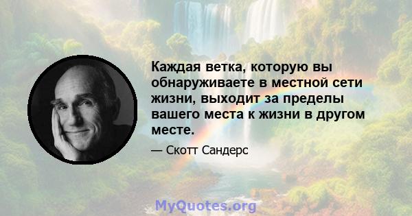 Каждая ветка, которую вы обнаруживаете в местной сети жизни, выходит за пределы вашего места к жизни в другом месте.