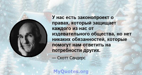 У нас есть законопроект о правах, который защищает каждого из нас от издевательного общества, но нет никаких обязанностей, которые помогут нам ответить на потребности других.