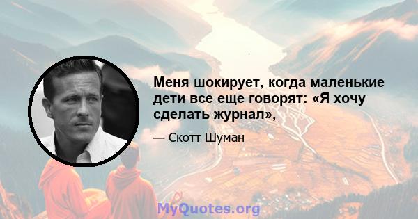 Меня шокирует, когда маленькие дети все еще говорят: «Я хочу сделать журнал»,