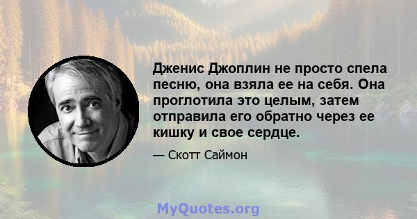 Дженис Джоплин не просто спела песню, она взяла ее на себя. Она проглотила это целым, затем отправила его обратно через ее кишку и свое сердце.