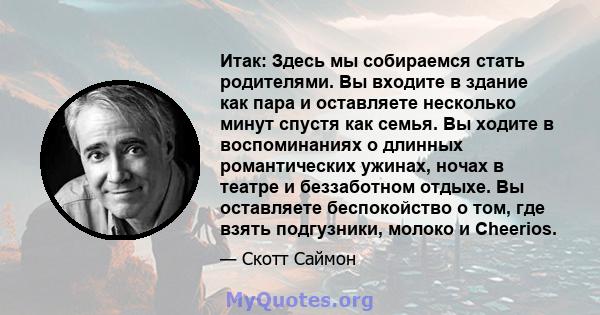 Итак: Здесь мы собираемся стать родителями. Вы входите в здание как пара и оставляете несколько минут спустя как семья. Вы ходите в воспоминаниях о длинных романтических ужинах, ночах в театре и беззаботном отдыхе. Вы