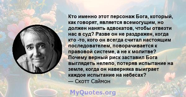 Кто именно этот персонаж Бога, который, как говорят, является всемогущим, но должен нанять адвокатов, чтобы отвезти нас в суд? Разве он не раздражен, когда кто -то, кого он всегда считал настоящим последователем,