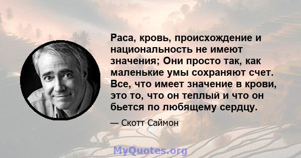 Раса, кровь, происхождение и национальность не имеют значения; Они просто так, как маленькие умы сохраняют счет. Все, что имеет значение в крови, это то, что он теплый и что он бьется по любящему сердцу.