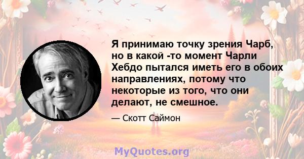 Я принимаю точку зрения Чарб, но в какой -то момент Чарли Хебдо пытался иметь его в обоих направлениях, потому что некоторые из того, что они делают, не смешное.