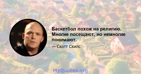 Баскетбол похож на религию. Многие посещают, но немногие понимают.