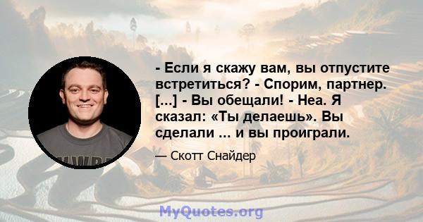 - Если я скажу вам, вы отпустите встретиться? - Спорим, партнер. [...] - Вы обещали! - Неа. Я сказал: «Ты делаешь». Вы сделали ... и вы проиграли.