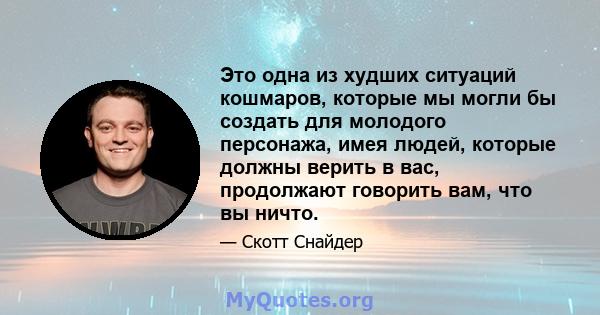 Это одна из худших ситуаций кошмаров, которые мы могли бы создать для молодого персонажа, имея людей, которые должны верить в вас, продолжают говорить вам, что вы ничто.