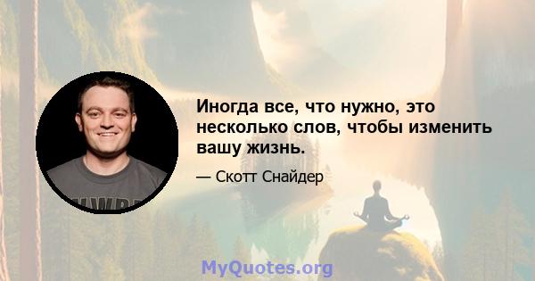 Иногда все, что нужно, это несколько слов, чтобы изменить вашу жизнь.