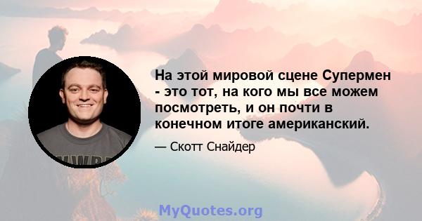 На этой мировой сцене Супермен - это тот, на кого мы все можем посмотреть, и он почти в конечном итоге американский.