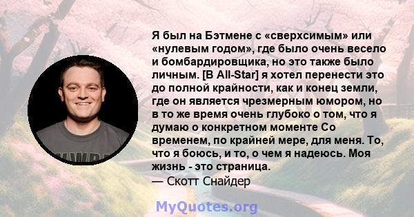 Я был на Бэтмене с «сверхсимым» или «нулевым годом», где было очень весело и бомбардировщика, но это также было личным. [В All-Star] я хотел перенести это до полной крайности, как и конец земли, где он является