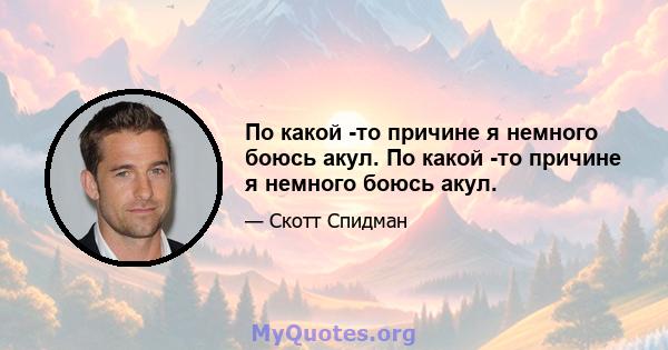 По какой -то причине я немного боюсь акул. По какой -то причине я немного боюсь акул.