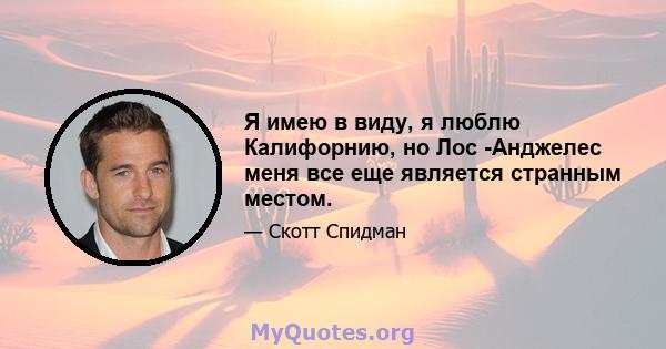 Я имею в виду, я люблю Калифорнию, но Лос -Анджелес меня все еще является странным местом.