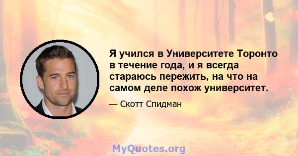 Я учился в Университете Торонто в течение года, и я всегда стараюсь пережить, на что на самом деле похож университет.