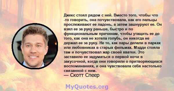 Джекс стоял рядом с ней. Вместо того, чтобы что -то говорить, она почувствовала, как его пальцы прослеживают ее ладонь, а затем зашнуруют ее. Он взял ее за руку раньше, быстро и по функциональным причинам, чтобы утащить 