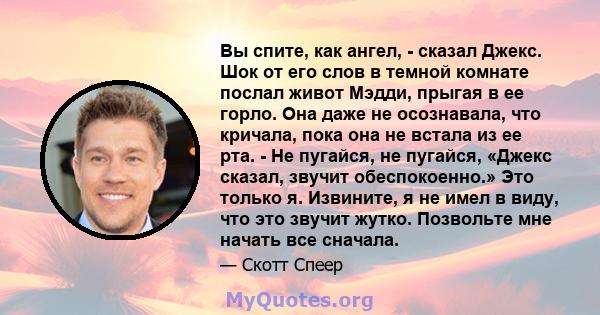 Вы спите, как ангел, - сказал Джекс. Шок от его слов в темной комнате послал живот Мэдди, прыгая в ее горло. Она даже не осознавала, что кричала, пока она не встала из ее рта. - Не пугайся, не пугайся, «Джекс сказал,