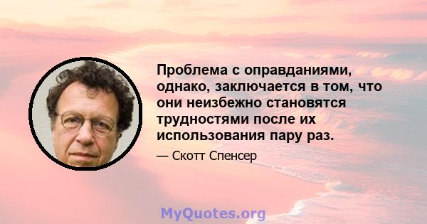 Проблема с оправданиями, однако, заключается в том, что они неизбежно становятся трудностями после их использования пару раз.