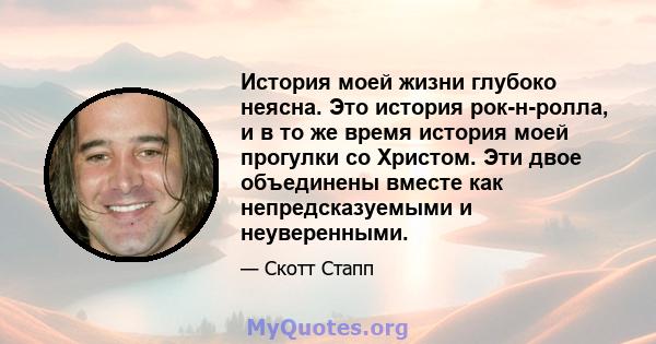 История моей жизни глубоко неясна. Это история рок-н-ролла, и в то же время история моей прогулки со Христом. Эти двое объединены вместе как непредсказуемыми и неуверенными.