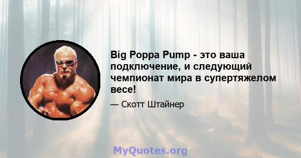 Big Poppa Pump - это ваша подключение, и следующий чемпионат мира в супертяжелом весе!