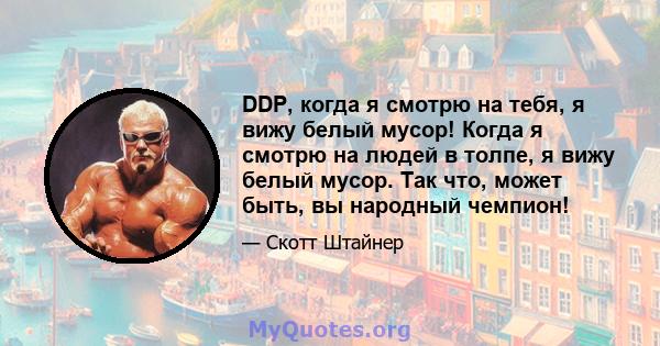 DDP, когда я смотрю на тебя, я вижу белый мусор! Когда я смотрю на людей в толпе, я вижу белый мусор. Так что, может быть, вы народный чемпион!